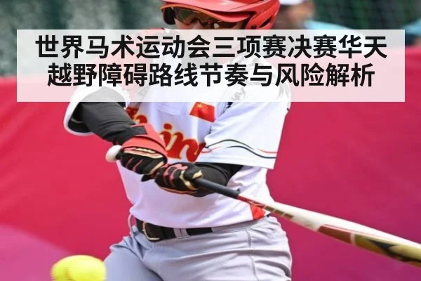 世界马术运动会三项赛决赛华天越野障碍路线节奏与风险解析