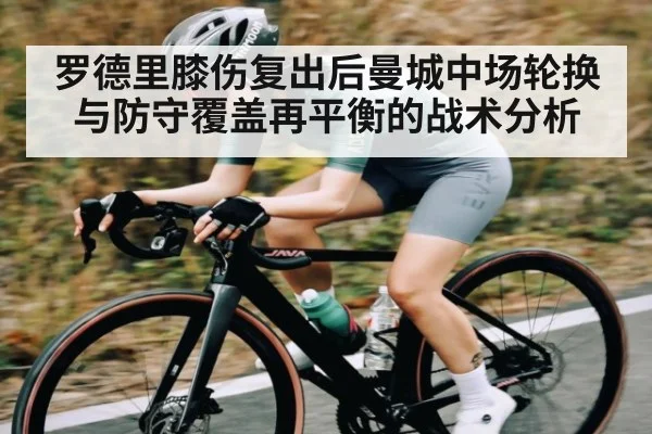 罗德里膝伤复出后曼城中场轮换与防守覆盖再平衡的战术分析