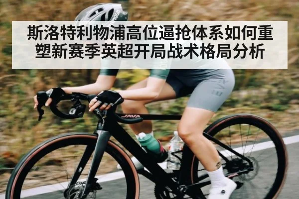 斯洛特利物浦高位逼抢体系如何重塑新赛季英超开局战术格局分析