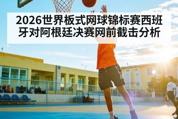 2026世界板式网球锦标赛西班牙对阿根廷决赛网前截击分析