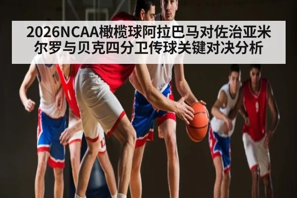 2026NCAA橄榄球阿拉巴马对佐治亚米尔罗与贝克四分卫传球关键对决分析