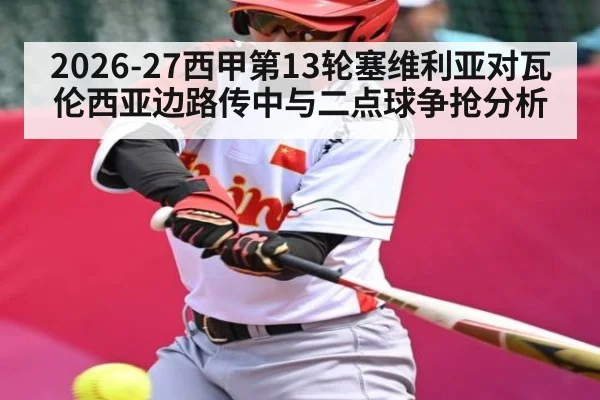 2026-27西甲第13轮塞维利亚对瓦伦西亚边路传中与二点球争抢分析